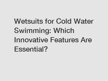 Wetsuits for Cold Water Swimming: Which Innovative Features Are Essential?