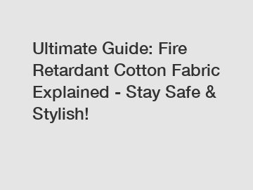 Ultimate Guide: Fire Retardant Cotton Fabric Explained - Stay Safe & Stylish!