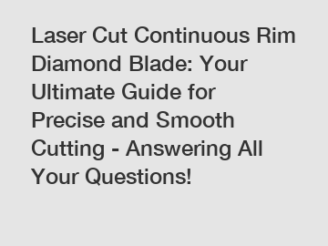Laser Cut Continuous Rim Diamond Blade: Your Ultimate Guide for Precise and Smooth Cutting - Answering All Your Questions!