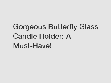 Gorgeous Butterfly Glass Candle Holder: A Must-Have!