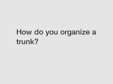 How do you organize a trunk?