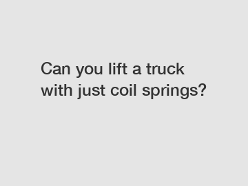 Can you lift a truck with just coil springs?