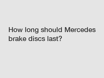 How long should Mercedes brake discs last?