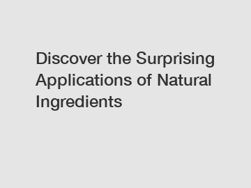 Discover the Surprising Applications of Natural Ingredients