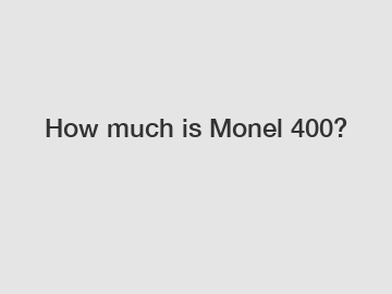 How much is Monel 400?