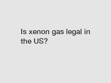 Is xenon gas legal in the US?