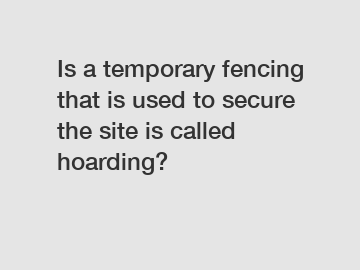 Is a temporary fencing that is used to secure the site is called hoarding?