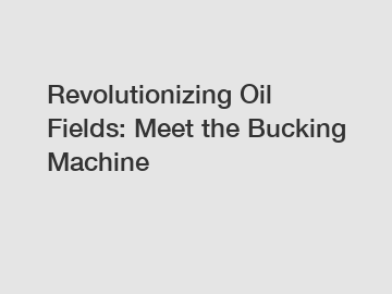 Revolutionizing Oil Fields: Meet the Bucking Machine