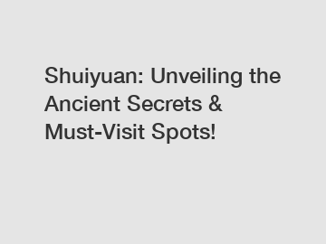 Shuiyuan: Unveiling the Ancient Secrets & Must-Visit Spots!