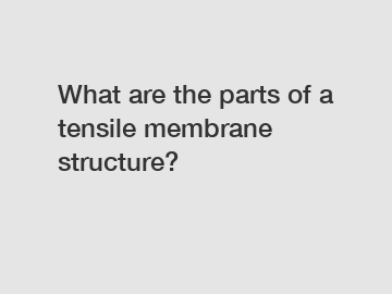 What are the parts of a tensile membrane structure?