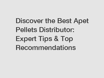 Discover the Best Apet Pellets Distributor: Expert Tips & Top Recommendations