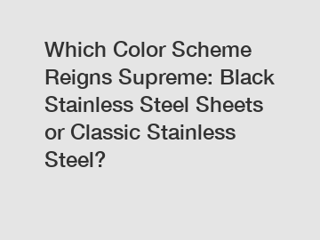 Which Color Scheme Reigns Supreme: Black Stainless Steel Sheets or Classic Stainless Steel?