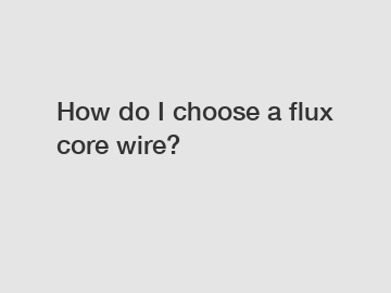 How do I choose a flux core wire?