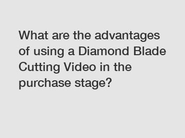 What are the advantages of using a Diamond Blade Cutting Video in the purchase stage?
