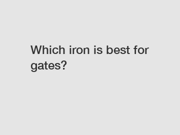 Which iron is best for gates?