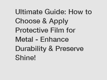 Ultimate Guide: How to Choose & Apply Protective Film for Metal - Enhance Durability & Preserve Shine!