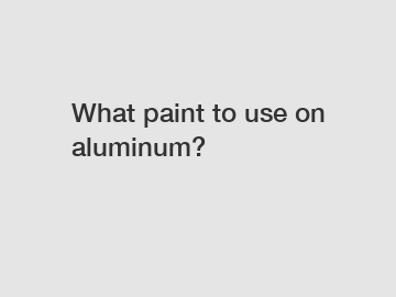 What paint to use on aluminum?