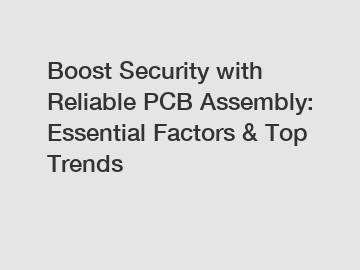 Boost Security with Reliable PCB Assembly: Essential Factors & Top Trends