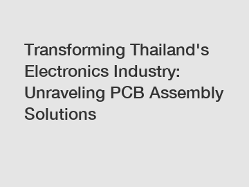 Transforming Thailand's Electronics Industry: Unraveling PCB Assembly Solutions