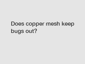 Does copper mesh keep bugs out?