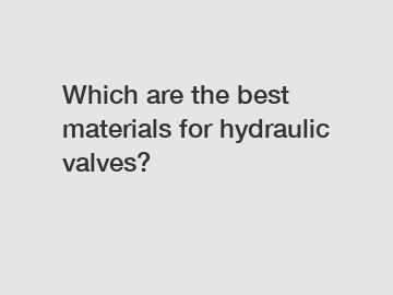 Which are the best materials for hydraulic valves?