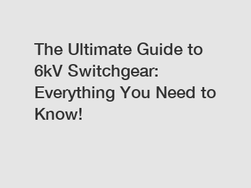 The Ultimate Guide to 6kV Switchgear: Everything You Need to Know!