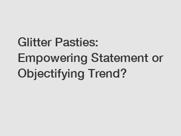 Glitter Pasties: Empowering Statement or Objectifying Trend?