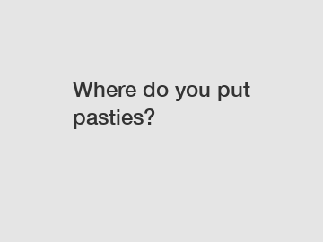 Where do you put pasties?
