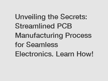 Unveiling the Secrets: Streamlined PCB Manufacturing Process for Seamless Electronics. Learn How!