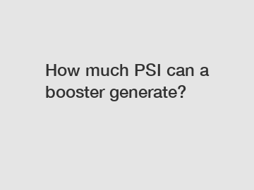 How much PSI can a booster generate?