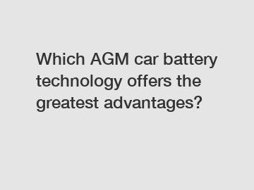 Which AGM car battery technology offers the greatest advantages?