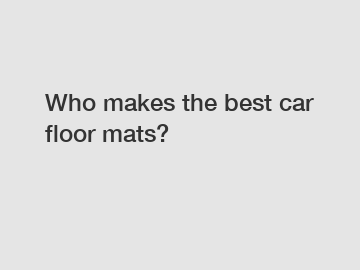 Who makes the best car floor mats?