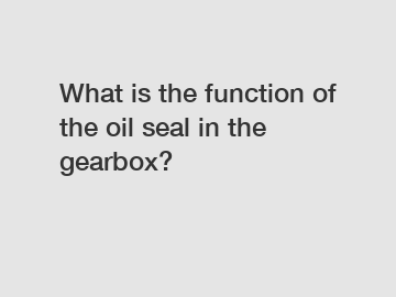 What is the function of the oil seal in the gearbox?