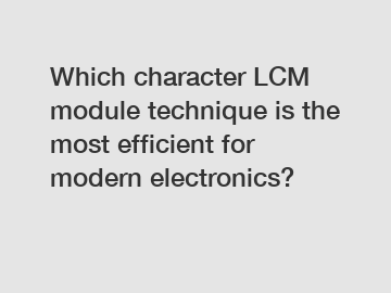 Which character LCM module technique is the most efficient for modern electronics?