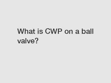 What is CWP on a ball valve?