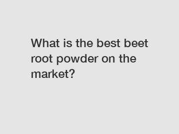 What is the best beet root powder on the market?