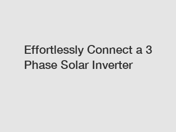 Effortlessly Connect a 3 Phase Solar Inverter