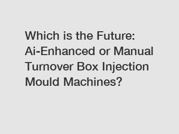Which is the Future: Ai-Enhanced or Manual Turnover Box Injection Mould Machines?