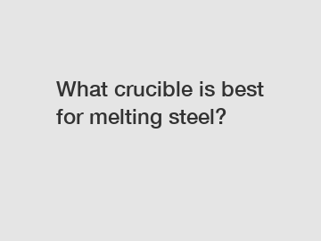 What crucible is best for melting steel?