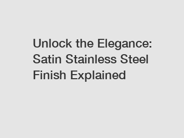 Unlock the Elegance: Satin Stainless Steel Finish Explained