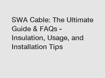 SWA Cable: The Ultimate Guide & FAQs - Insulation, Usage, and Installation Tips