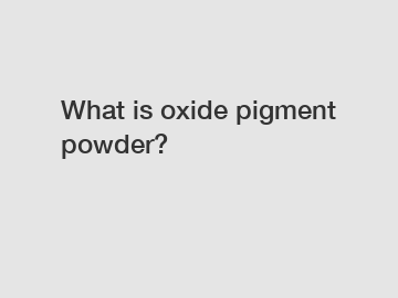 What is oxide pigment powder?