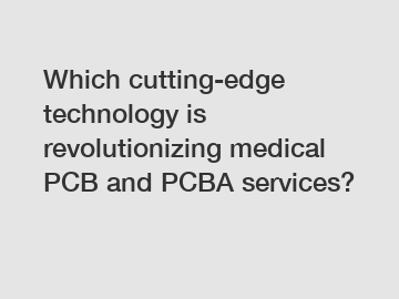 Which cutting-edge technology is revolutionizing medical PCB and PCBA services?