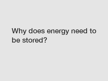 Why does energy need to be stored?