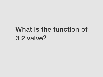 What is the function of 3 2 valve?