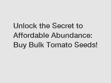 Unlock the Secret to Affordable Abundance: Buy Bulk Tomato Seeds!