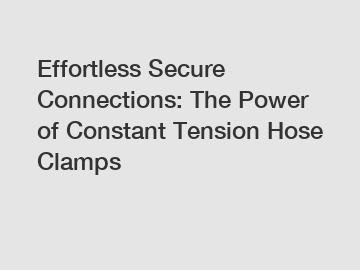 Effortless Secure Connections: The Power of Constant Tension Hose Clamps