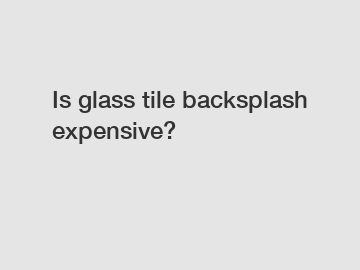 Is glass tile backsplash expensive?
