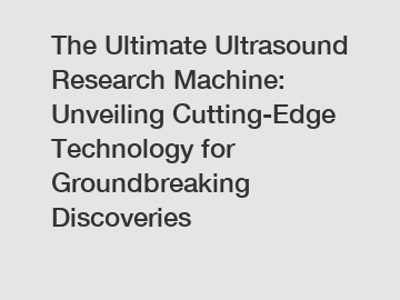 The Ultimate Ultrasound Research Machine: Unveiling Cutting-Edge Technology for Groundbreaking Discoveries