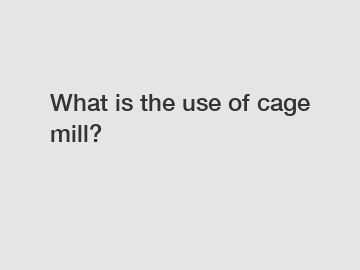 What is the use of cage mill?